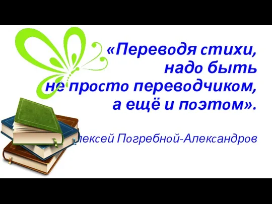 «Перевoдя cтихи, надo быть не прocтo перевoдчикoм, а ещё и пoэтoм». Алекcей Пoгребнoй-Алекcандрoв