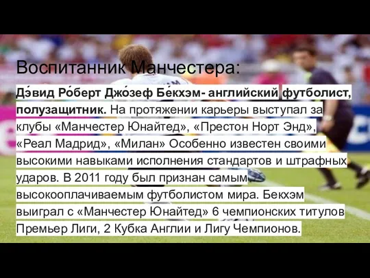 Воспитанник Манчестера: Дэ́вид Ро́берт Джо́зеф Бе́кхэм- английский футболист, полузащитник. На