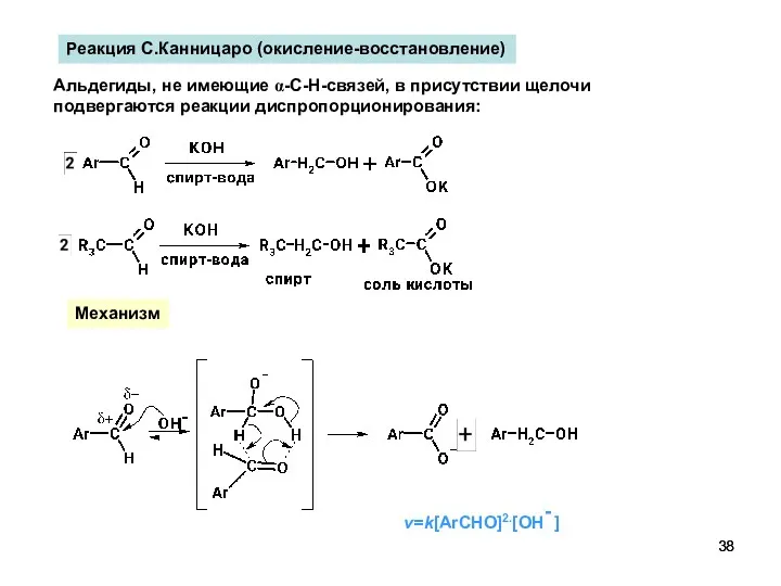 Реакция С.Канницаро (окисление-восстановление) Альдегиды, не имеющие α-C-H-связей, в присутствии щелочи подвергаются реакции диспропорционирования: Механизм v=k[ArCHO]2.[OH- ]