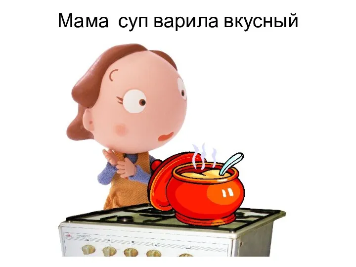 Мама суп варила вкусный