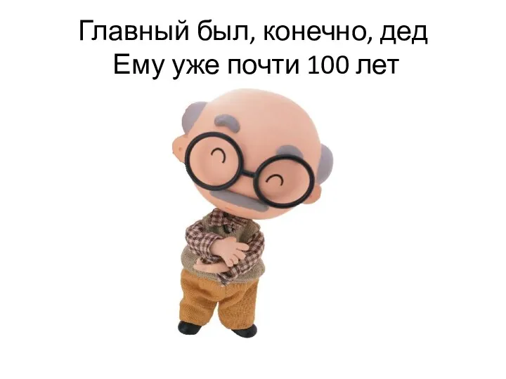 Главный был, конечно, дед Ему уже почти 100 лет