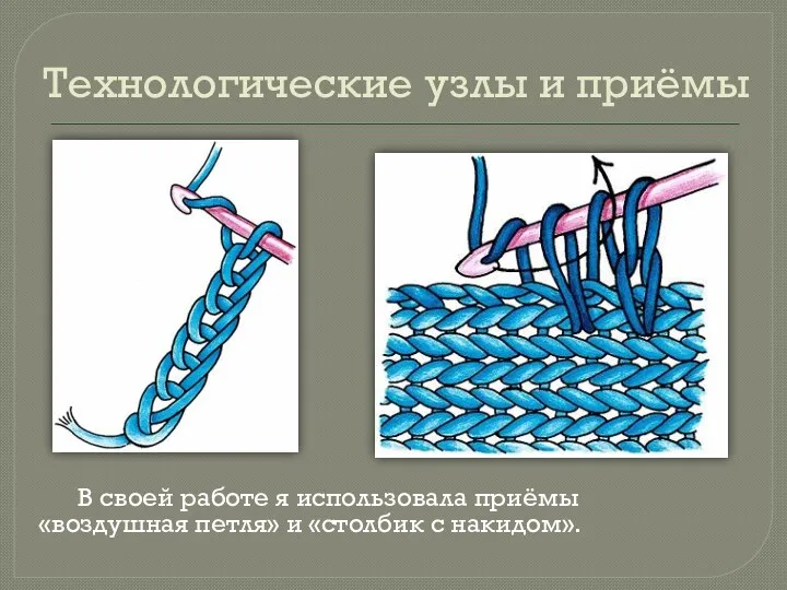 Технологические узлы и приёмы В своей работе я использовала приёмы «воздушная петля» и «столбик с накидом».