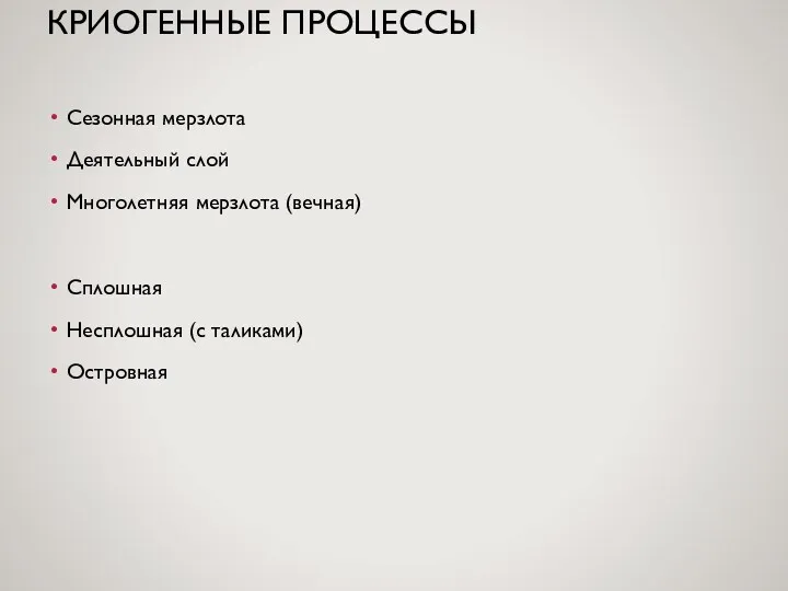 КРИОГЕННЫЕ ПРОЦЕССЫ Сезонная мерзлота Деятельный слой Многолетняя мерзлота (вечная) Сплошная Несплошная (с таликами) Островная