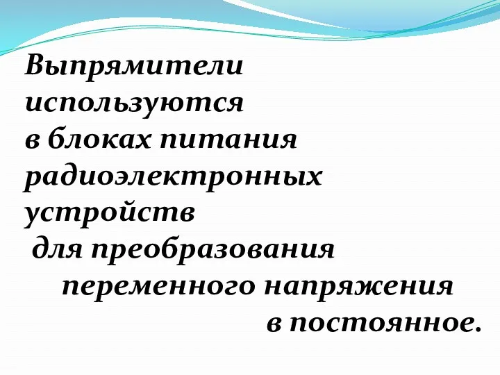 Выпрямители используются в блоках питания радиоэлектронных устройств для преобразования переменного напряжения в постоянное.