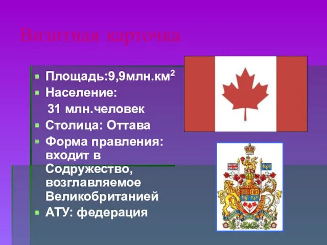 Визитная карточка Площадь:9,9млн.км2 Население: 31 млн.человек Столица: Оттава Форма правления: