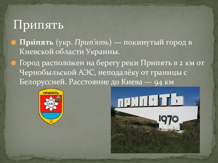 При́пять (укр. Прип’ять) — покинутый город в Киевской области Украины. Город расположен на