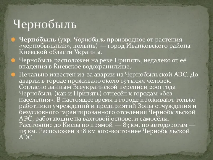 Черно́быль (укр. Чорно́биль производное от растения «чернобыльник», полынь) — город