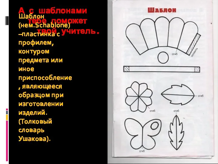 А с шаблонами тебе поможет твой учитель. Шаблон (нем.Schablone) –пластинка