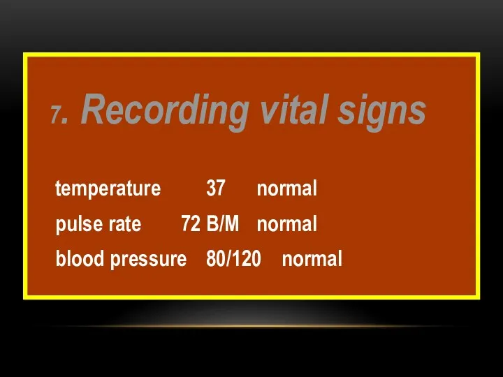 7. Recording vital signs temperature 37 normal pulse rate 72 B/M normal blood pressure 80/120 normal