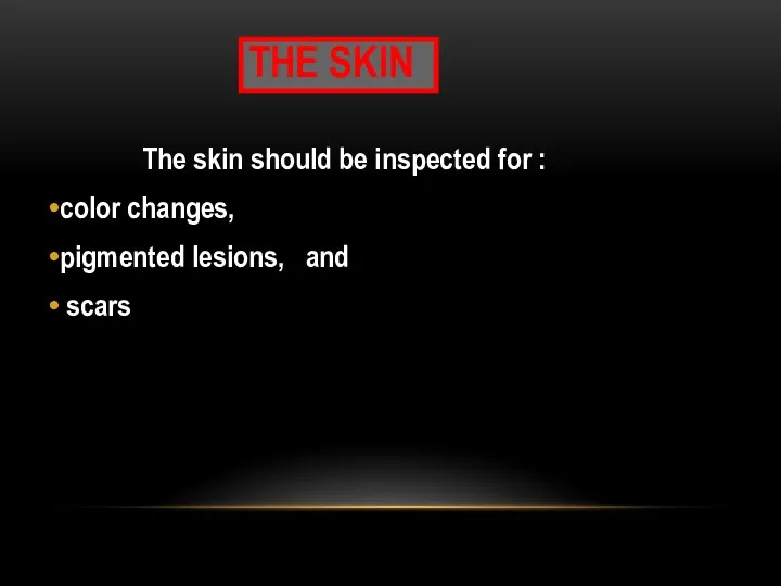 THE SKIN The skin should be inspected for : color changes, pigmented lesions, and scars