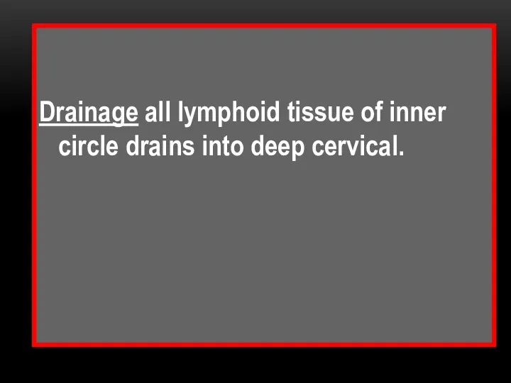 Drainage all lymphoid tissue of inner circle drains into deep cervical.