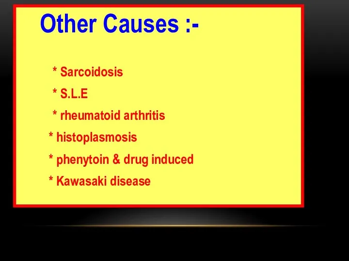 Other Causes :- * Sarcoidosis * S.L.E * rheumatoid arthritis