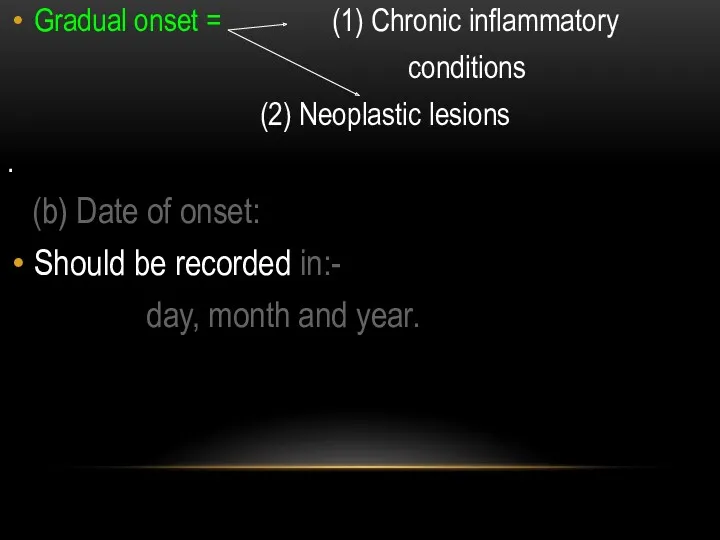 Gradual onset = (1) Chronic inflammatory conditions (2) Neoplastic lesions