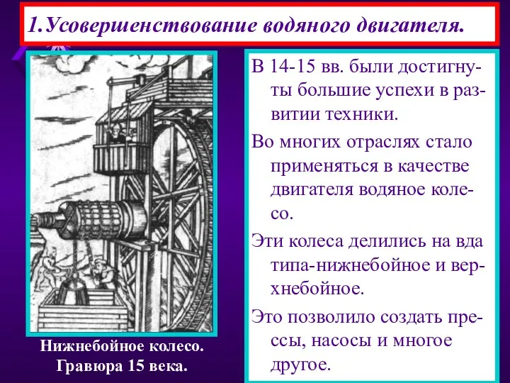 1.Усовершенствование водяного двигателя. В 14-15 вв. были достигну-ты большие успехи