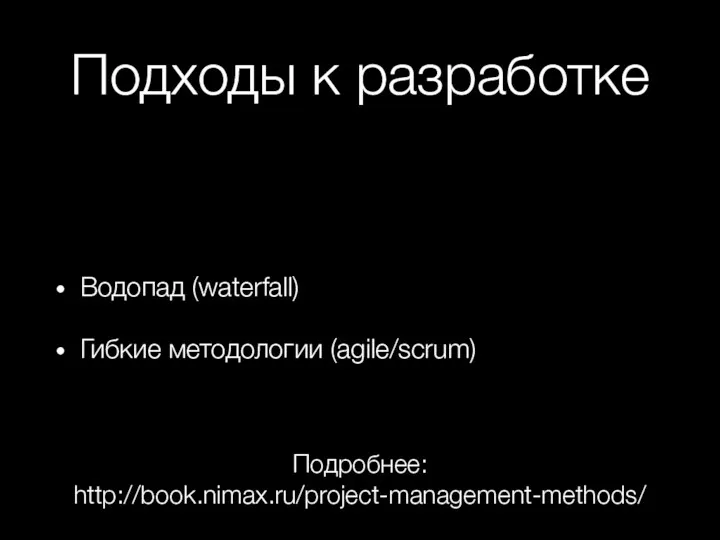 Подходы к разработке Водопад (waterfall) Гибкие методологии (agile/scrum) Подробнее: http://book.nimax.ru/project-management-methods/