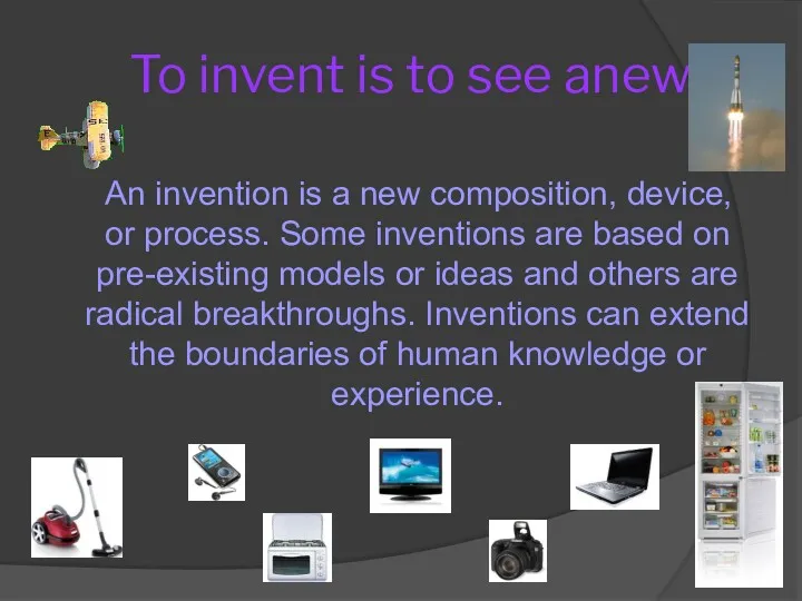 To invent is to see anew. An invention is a new composition, device,