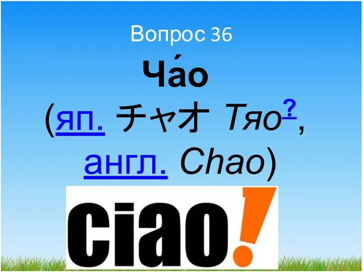 Вопрос 36 Ча́о (яп. チャオ Тяо?, англ. Chao)