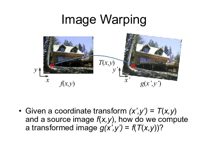 Image Warping Given a coordinate transform (x’,y’) = T(x,y) and