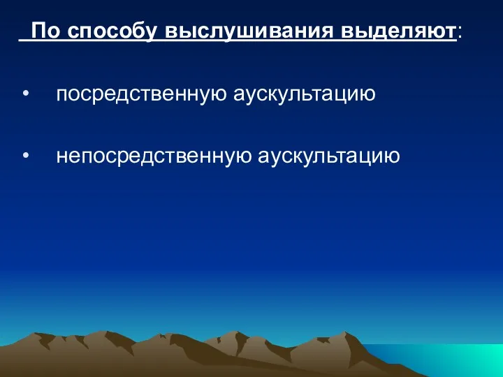 По способу выслушивания выделяют: посредственную аускультацию непосредственную аускультацию