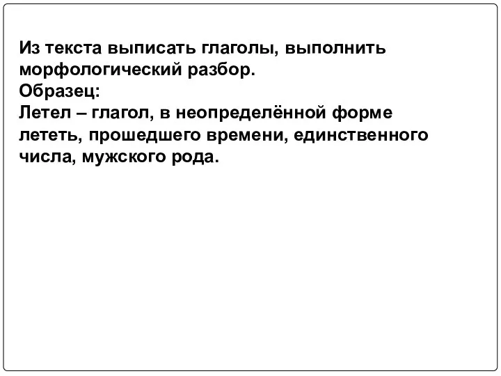 Из текста выписать глаголы, выполнить морфологический разбор. Образец: Летел –