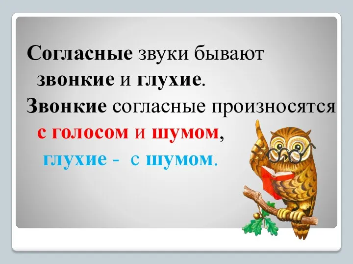 Согласные звуки бывают звонкие и глухие. Звонкие согласные произносятся с