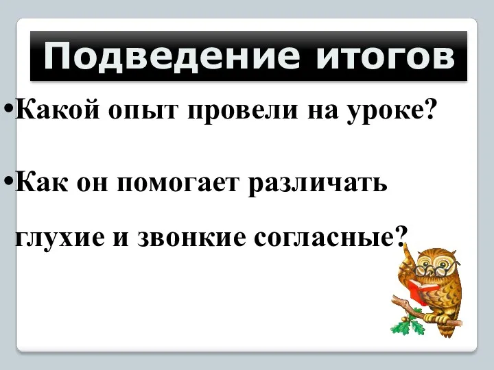 Подведение итогов Какой опыт провели на уроке? Как он помогает различать глухие и звонкие согласные?