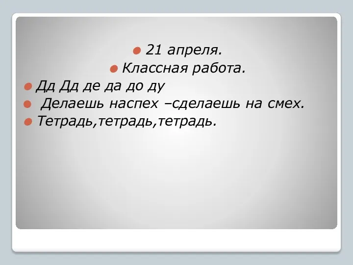 21 апреля. Классная работа. Дд Дд де да до ду Делаешь наспех –сделаешь на смех. Тетрадь,тетрадь,тетрадь.