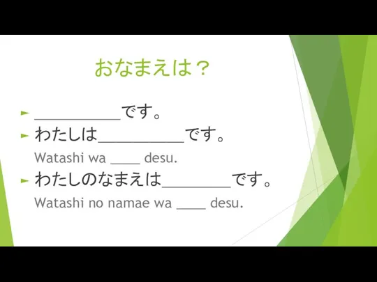 おなまえは？ ＿＿＿＿＿です。 わたしは＿＿＿＿＿です。 Watashi wa ____ desu. わたしのなまえは＿＿＿＿です。 Watashi no namae wa ____ desu.