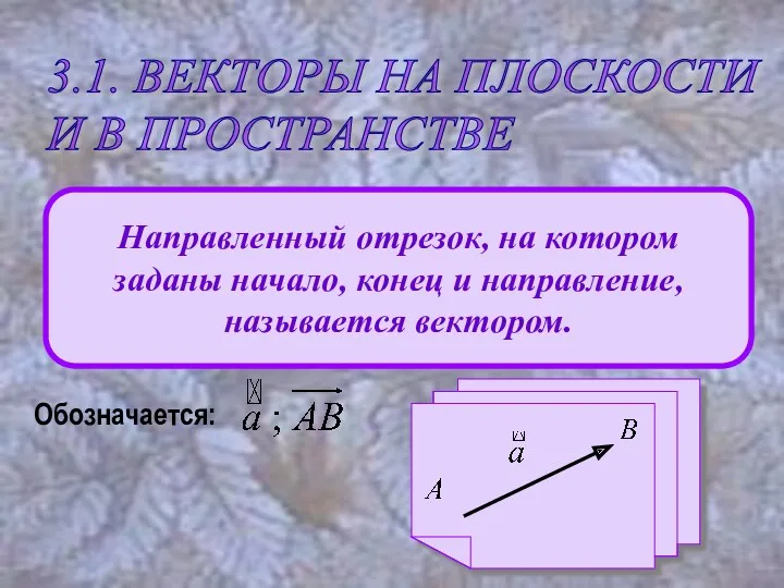 Обозначается: 3.1. ВЕКТОРЫ НА ПЛОСКОСТИ И В ПРОСТРАНСТВЕ Направленный отрезок,