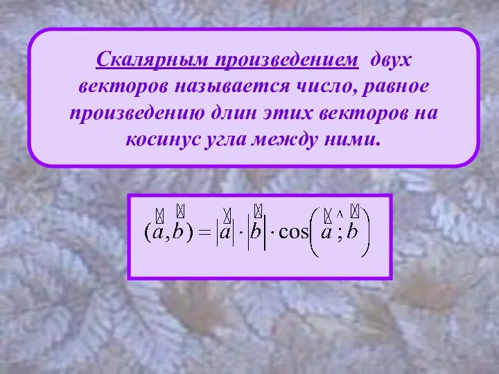 Скалярным произведением двух векторов называется число, равное произведению длин этих векторов на косинус угла между ними.