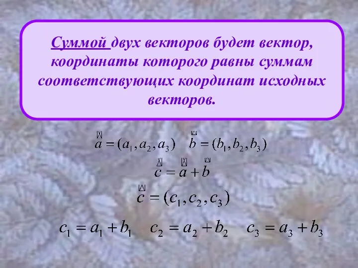 Суммой двух векторов будет вектор, координаты которого равны суммам соответствующих координат исходных векторов.