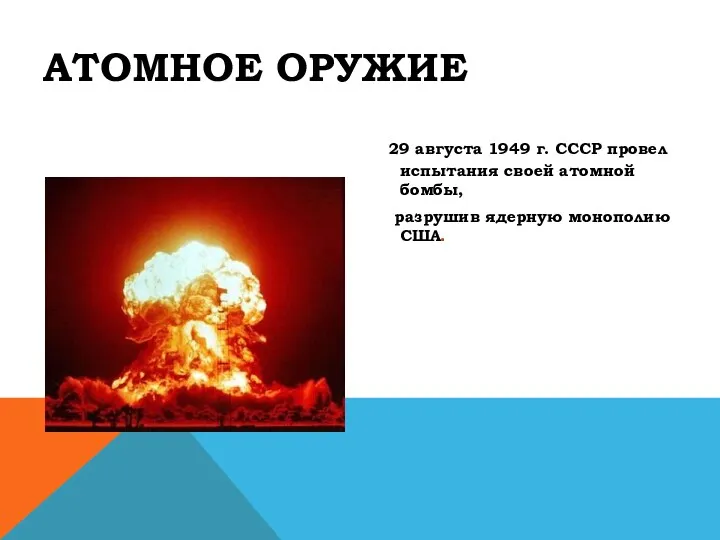 АТОМНОЕ ОРУЖИЕ 29 августа 1949 г. СССР провел испытания своей атомной бомбы, разрушив ядерную монополию США.