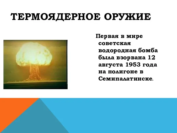 ТЕРМОЯДЕРНОЕ ОРУЖИЕ Первая в мире советская водородная бомба была взорвана 12 августа 1953