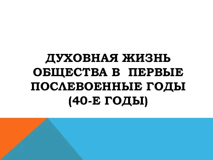 ДУХОВНАЯ ЖИЗНЬ ОБЩЕСТВА В ПЕРВЫЕ ПОСЛЕВОЕННЫЕ ГОДЫ (40-Е ГОДЫ)