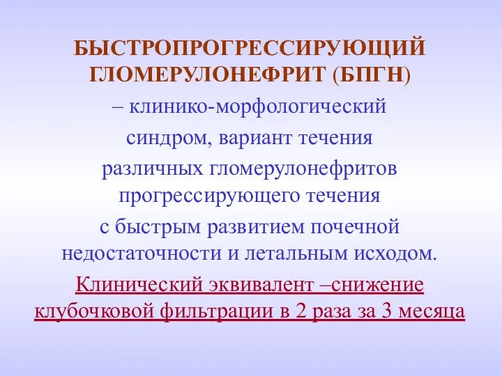 БЫСТРОПРОГРЕССИРУЮЩИЙ ГЛОМЕРУЛОНЕФРИТ (БПГН) – клинико-морфологический синдром, вариант течения различных гломерулонефритов