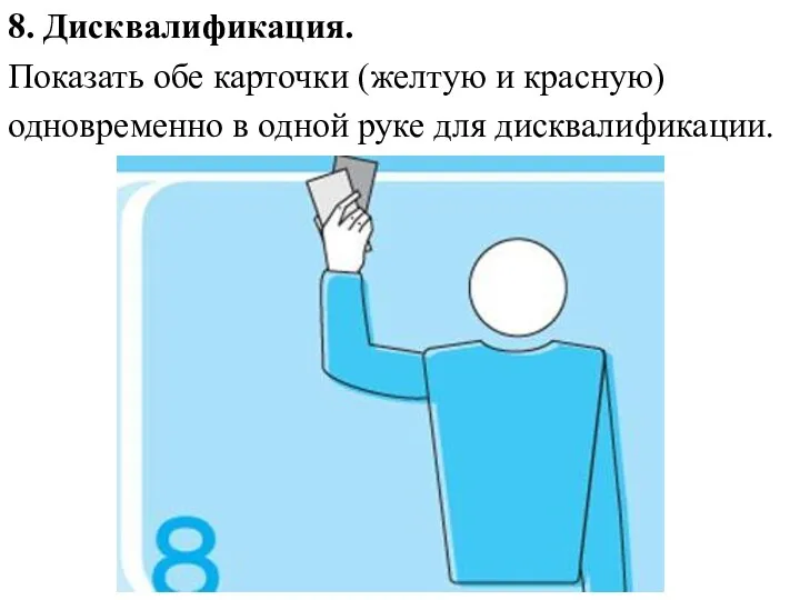 8. Дисквалификация. Показать обе карточки (желтую и красную) одновременно в одной руке для дисквалификации.