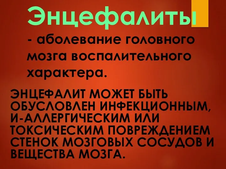 Энцефалиты - аболевание головного мозга воспалительного характера. ЭНЦЕФАЛИТ МОЖЕТ БЫТЬ ОБУСЛОВЛЕН ИНФЕКЦИОННЫМ, И-АЛЛЕРГИЧЕСКИМ