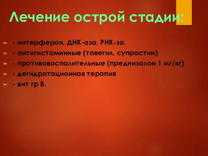 Лечение острой стадии: - интерферон, ДНК-аза, РНК-за. - антигистаминные (тавегил,