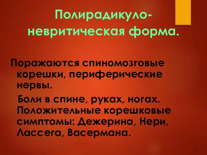 Полирадикуло- невритическая форма. Поражаются спиномозговые корешки, периферические нервы. Боли в спине, руках, ногах.