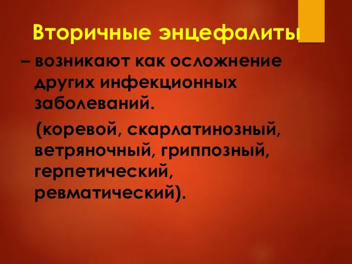 Вторичные энцефалиты – возникают как осложнение других инфекционных заболеваний. (коревой, скарлатинозный, ветряночный, гриппозный, герпетический, ревматический).