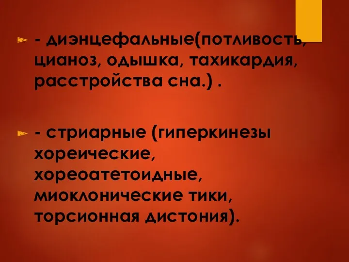 - диэнцефальные(потливость, цианоз, одышка, тахикардия, расстройства сна.) . - стриарные (гиперкинезы хореические, хореоатетоидные,