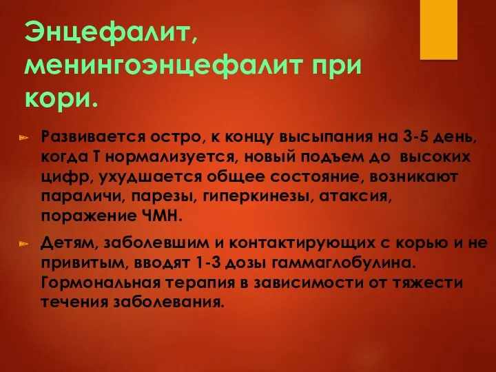 Энцефалит, менингоэнцефалит при кори. Развивается остро, к концу высыпания на 3-5 день, когда