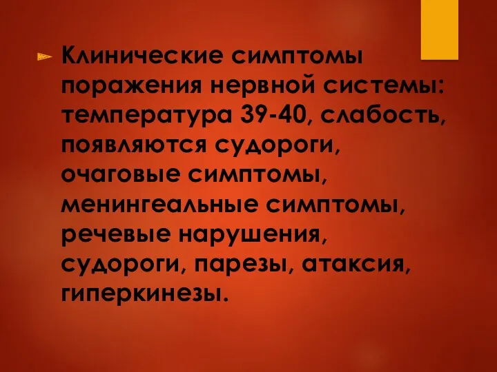 Клинические симптомы поражения нервной системы: температура 39-40, слабость, появляются судороги, очаговые симптомы, менингеальные