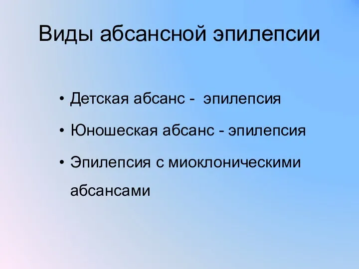 Виды абсансной эпилепсии Детская абсанс - эпилепсия Юношеская абсанс - эпилепсия Эпилепсия с миоклоническими абсансами