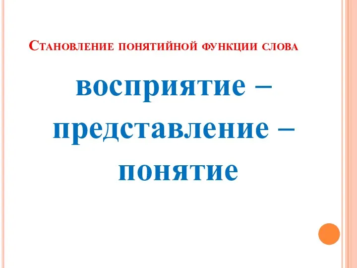 Становление понятийной функции слова восприятие – представление – понятие