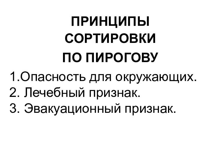 ПРИНЦИПЫ СОРТИРОВКИ ПО ПИРОГОВУ 1.Опасность для окружающих. 2. Лечебный признак. 3. Эвакуационный признак.