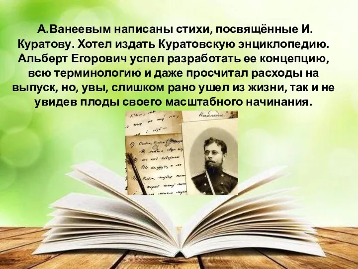 А.Ванеевым написаны стихи, посвящённые И.Куратову. Хотел издать Куратовскую энциклопедию. Альберт