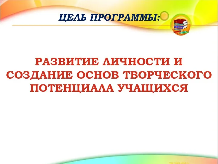 ЦЕЛЬ ПРОГРАММЫ: РАЗВИТИЕ ЛИЧНОСТИ И СОЗДАНИЕ ОСНОВ ТВОРЧЕСКОГО ПОТЕНЦИАЛА УЧАЩИХСЯ