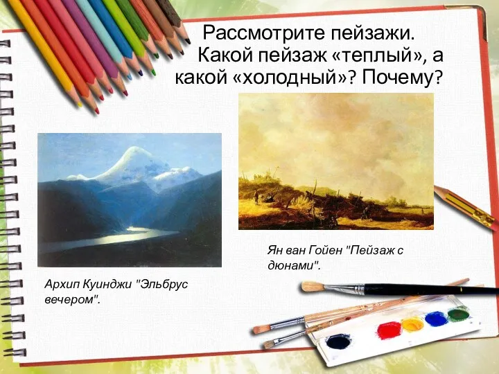 Рассмотрите пейзажи. Какой пейзаж «теплый», а какой «холодный»? Почему? Архип