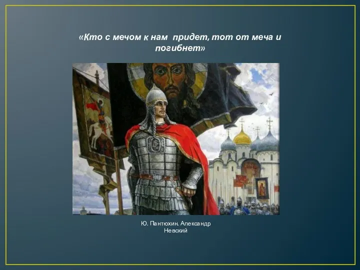 «Кто с мечом к нам придет, тот от меча и погибнет» Ю. Пантюхин. Александр Невский